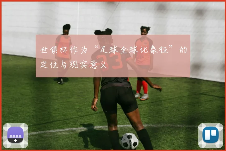 世俱杯作为“足球全球化象征”的定位与现实意义