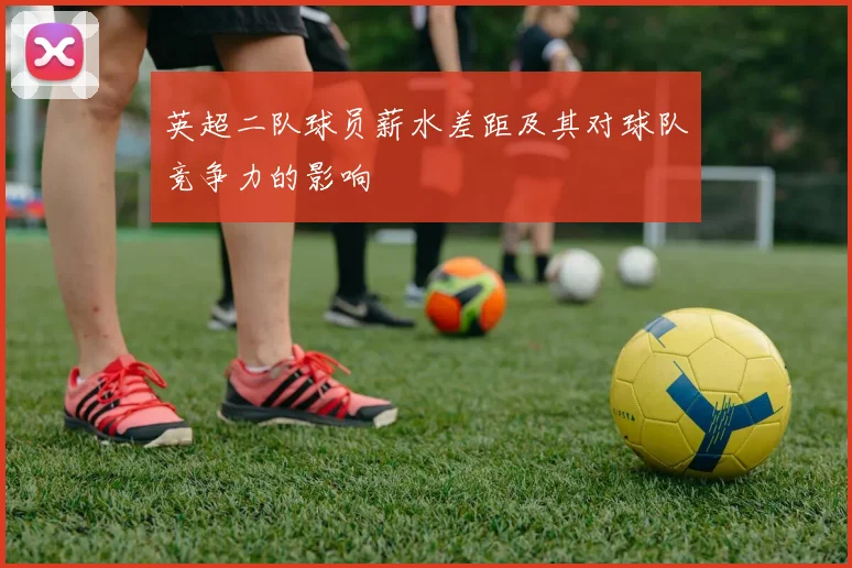 英超二队球员薪水差距及其对球队竞争力的影响