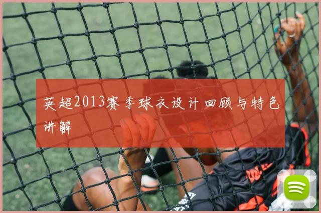 英超2013赛季球衣设计回顾与特色讲解