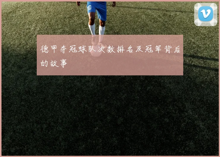 德甲夺冠球队次数排名及冠军背后的故事