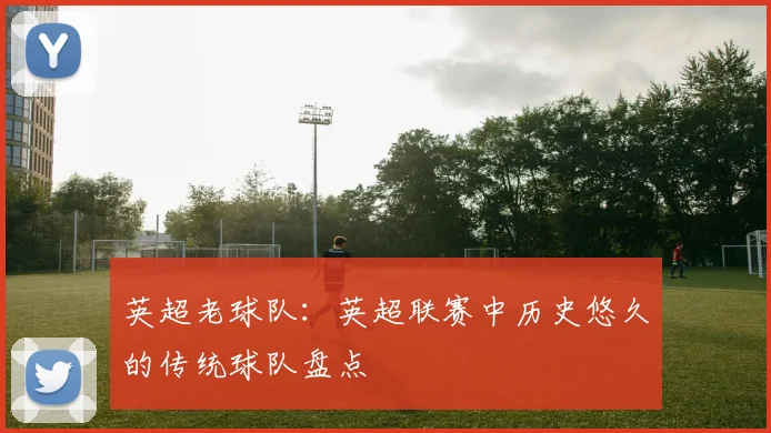 英超老球队：英超联赛中历史悠久的传统球队盘点