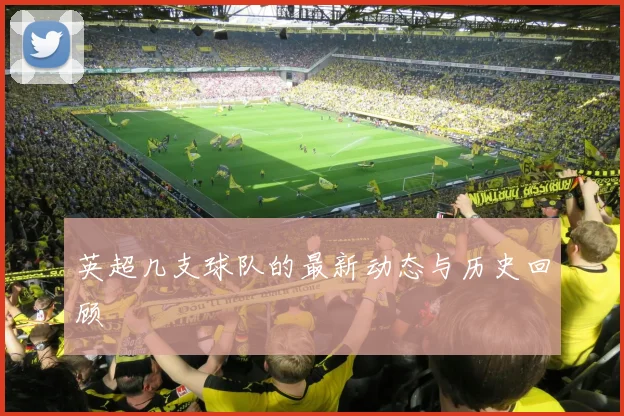 英超几支球队的最新动态与历史回顾