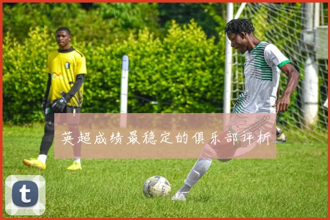 英超成绩最稳定的俱乐部评析